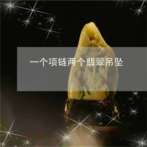 一个项链两个翡翠吊坠/2023082517170