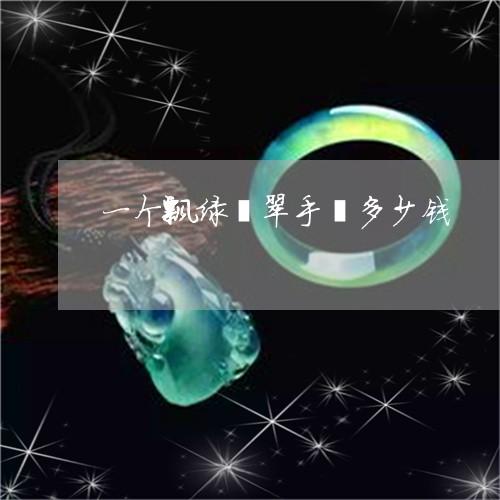 一个飘绿翡翠手镯多少钱/2023070956169