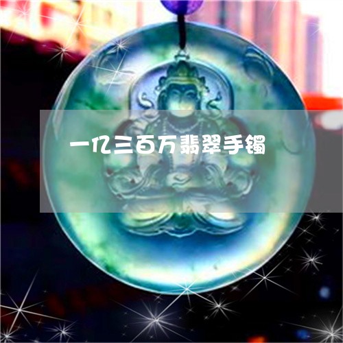 一亿三百万翡翠手镯/2023033116240