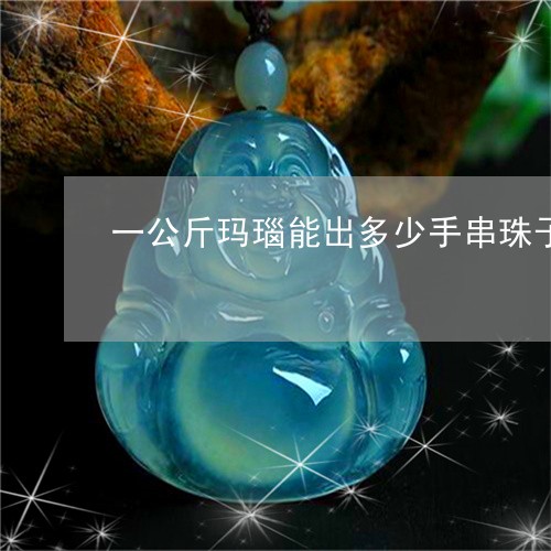 一公斤玛瑙能出多少手串珠子/2023100617472