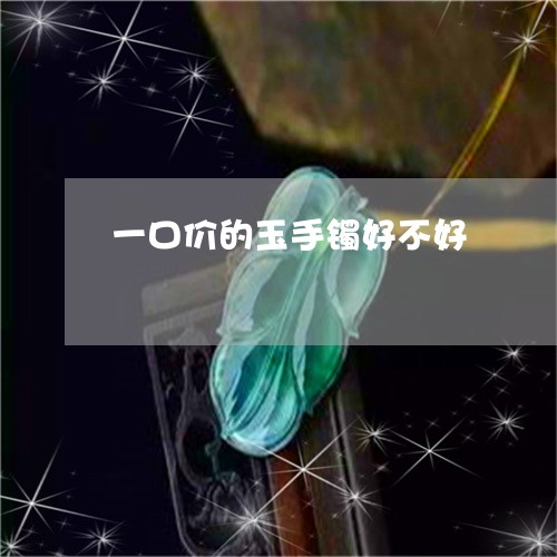 一口价的玉手镯好不好/2023041047172