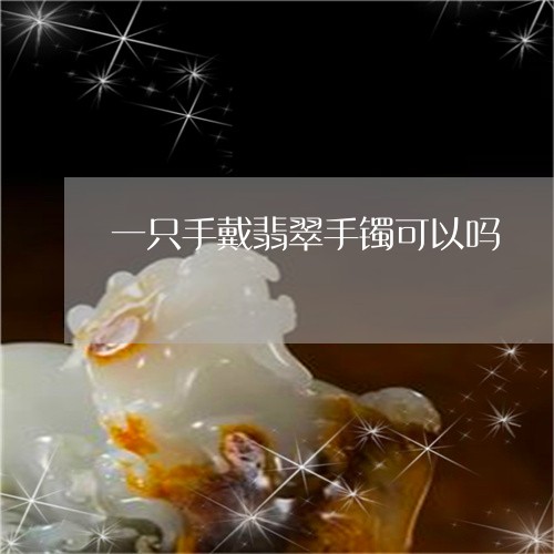 一只手戴翡翠手镯可以吗/2023070972604