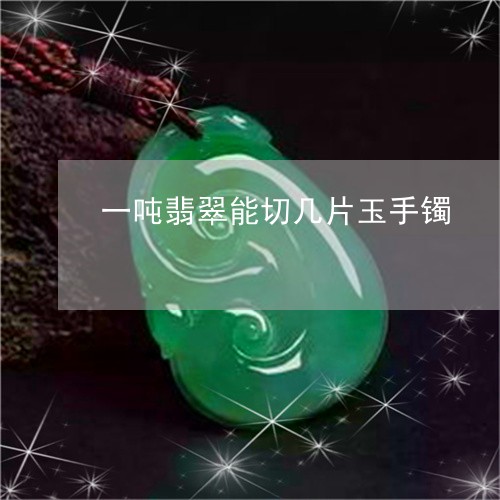 一吨翡翠能切几片玉手镯/2023070926170