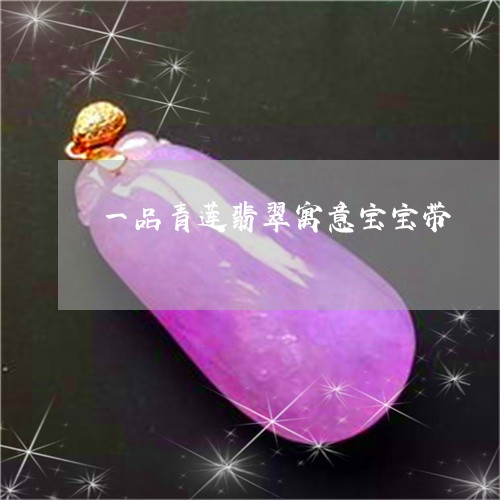 一品青莲翡翠寓意宝宝带/2023070910481