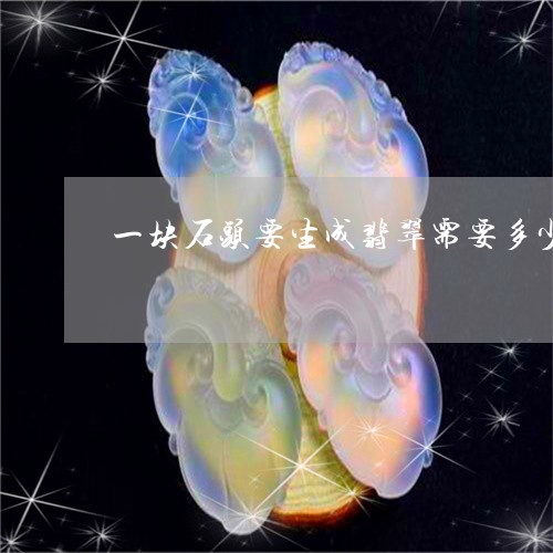 一块石头要生成翡翠需要多少/2023061080704