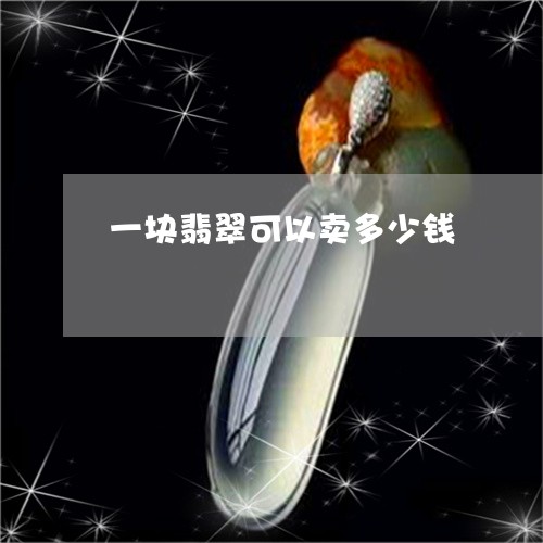 一块翡翠可以卖多少钱/2023041097270