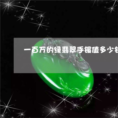 一百万的绿翡翠手镯值多少钱/2023112303816