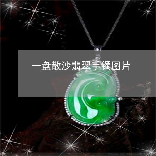 一盘散沙翡翠手镯图片/2023041097258