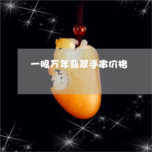 一眼万年翡翠手串价格/2023082526147