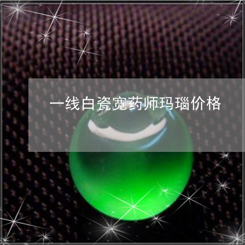 一线白瓷宽药师玛瑙价格/2023070938260