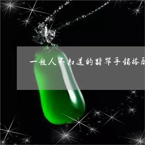 一般人不知道的翡翠手镯搭配秘诀/2023100668261