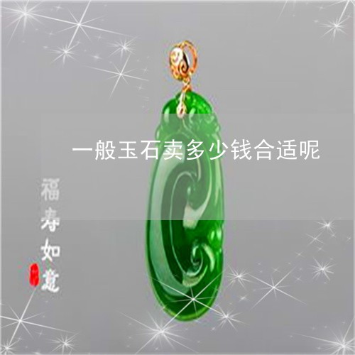 一般玉石卖多少钱合适呢/2023070987168