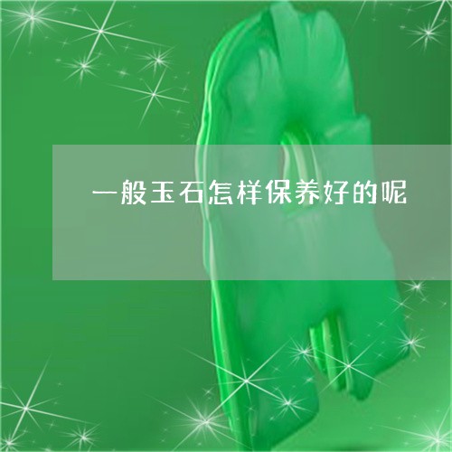 一般玉石怎样保养好的呢/2023070998385