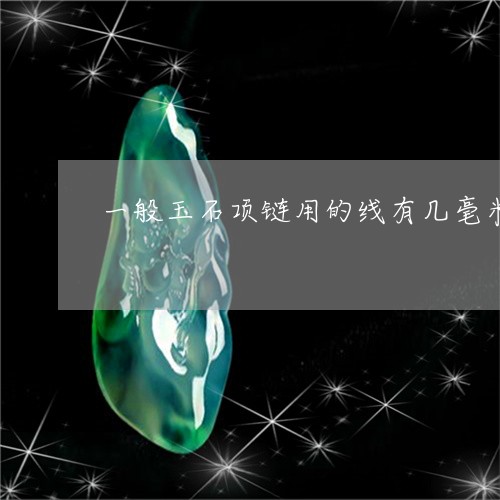 一般玉石项链用的线有几毫米/2023100753503