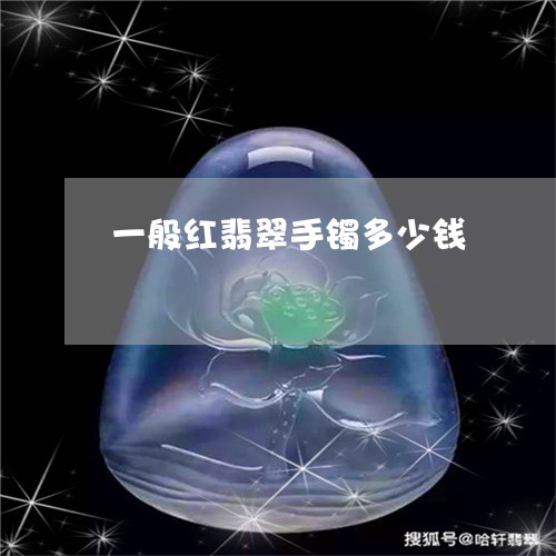 一般红翡翠手镯多少钱/2023041057850