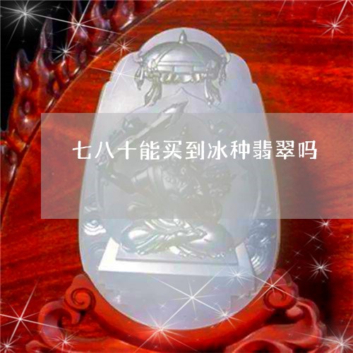 七八十能买到冰种翡翠吗/2023070852704