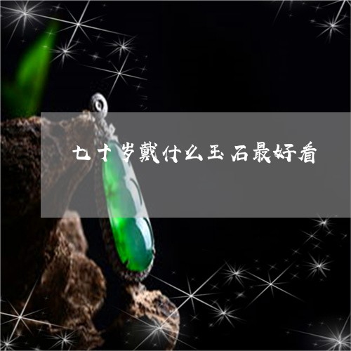 七十岁戴什么玉石最好看/2023070829491