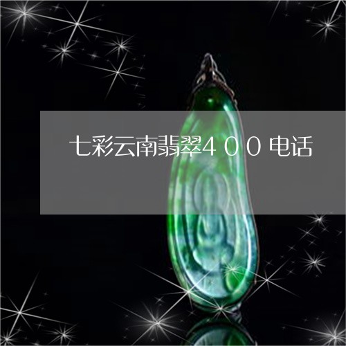 七彩云南翡翠400电话/2023070824160