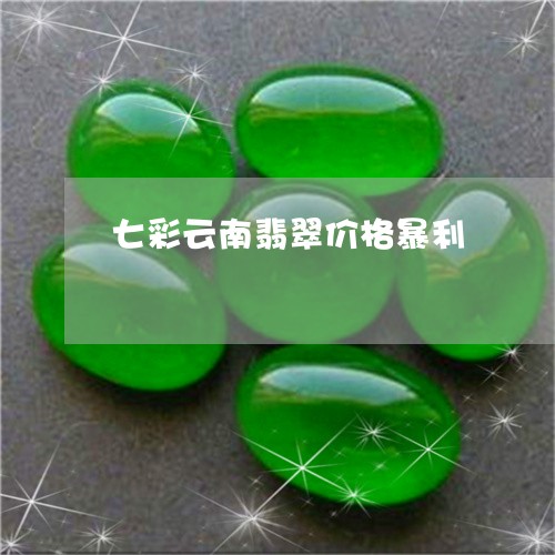 七彩云南翡翠价格暴利/2023051156068