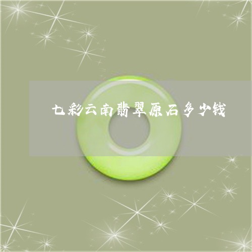 七彩云南翡翠原石多少钱/2023070858382