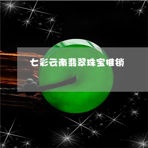 七彩云南翡翠珠宝推销/2023082664838