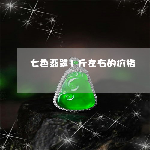 七色翡翠1斤左右的价格/2023070896040