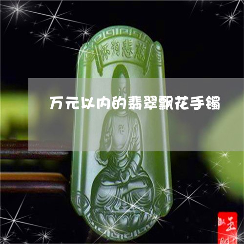 万元以内的翡翠飘花手镯/2023070803836