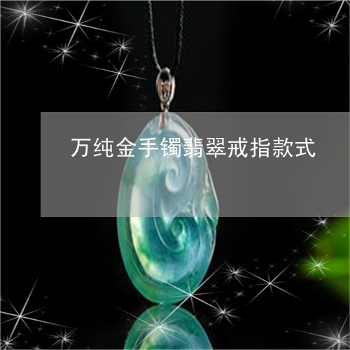 万纯金手镯翡翠戒指款式/2023070874938