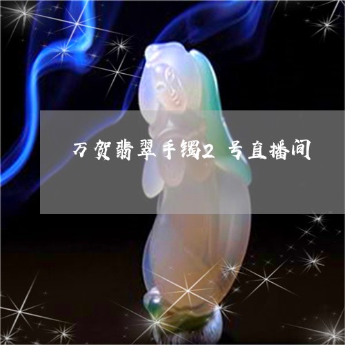 万贺翡翠手镯2号直播间/2023070867280