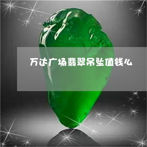 万达广场翡翠吊坠值钱么/2023070864149