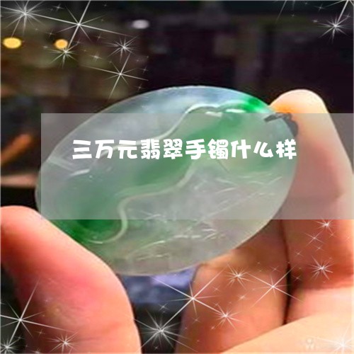 三万元翡翠手镯什么样/2023082607460