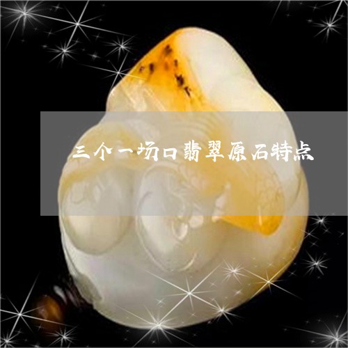 三个一场口翡翠原石特点/2023070879459