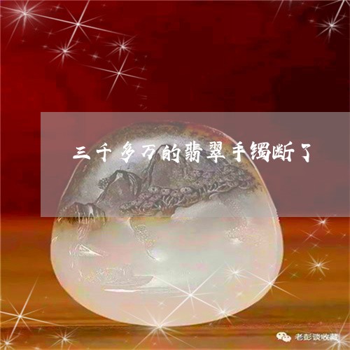 三千多万的翡翠手镯断了/2023070860806