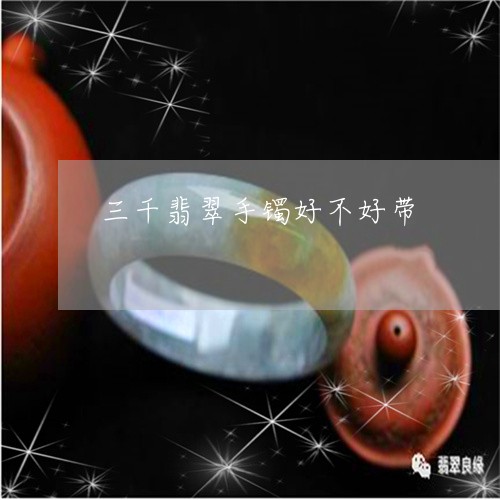 三千翡翠手镯好不好带/2023082650693