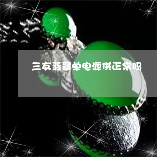 三友翡翠单电源供正常吗/2023070848472