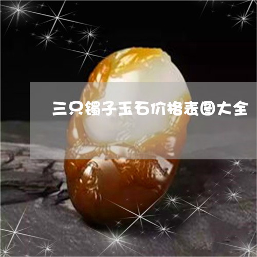 三只镯子玉石价格表图大全/2023100552404