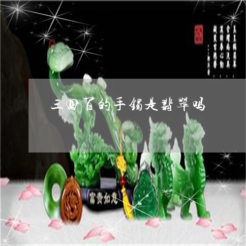 三四百的手镯是翡翠吗/2023041124826