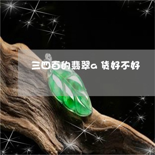 三四百的翡翠a货好不好/2023070826259