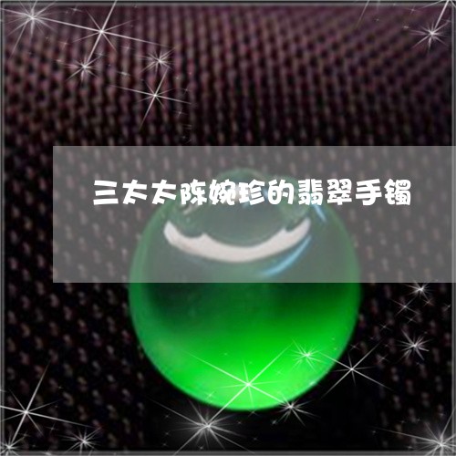 三太太陈婉珍的翡翠手镯/2023070890793