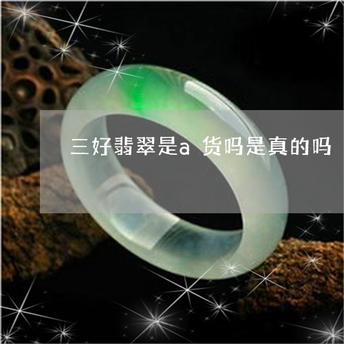 三好翡翠是a货吗是真的吗/2023062792613