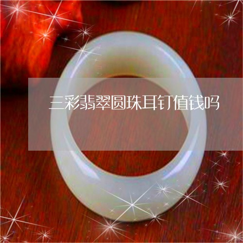 三彩翡翠圆珠耳钉值钱吗/2023111787261