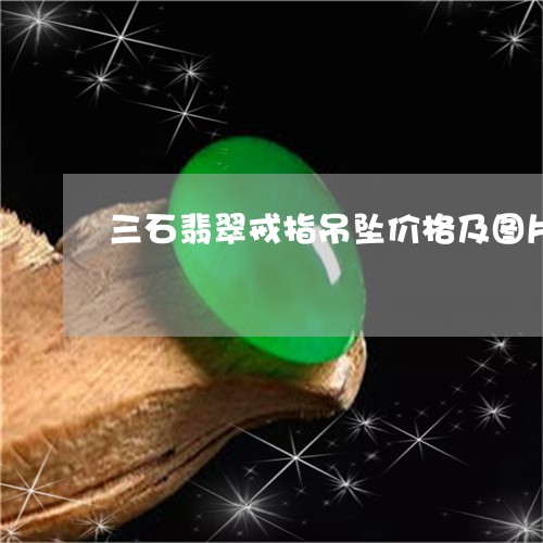 三石翡翠戒指吊坠价格及图片/2023100636251