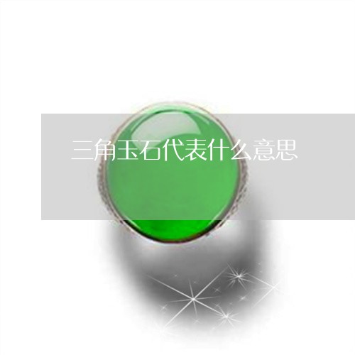 三角玉石代表什么意思/2023041168372