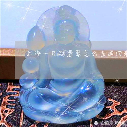 上海一日游翡翠怎么去退回来/2023100614049