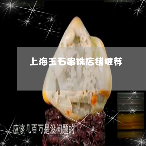 上海玉石串珠店铺推荐/2023041143825