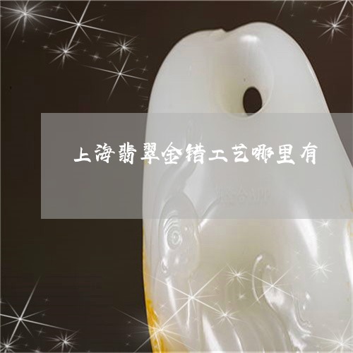 上海翡翠金错工艺哪里有/2023070864827