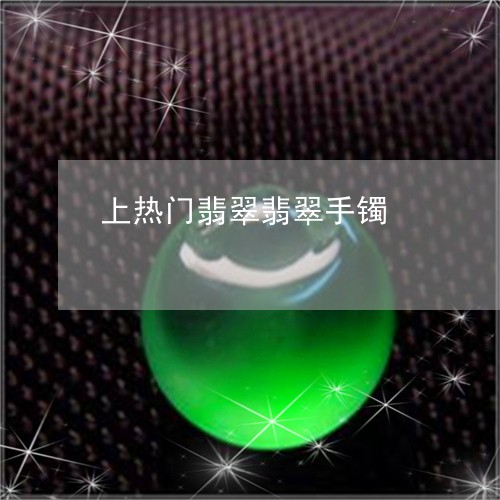 上热门翡翠翡翠手镯/2023100749582