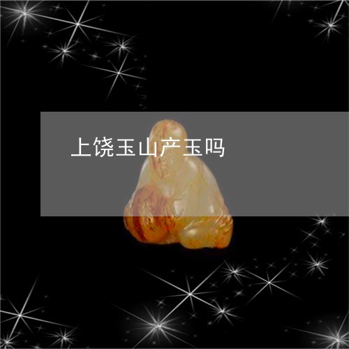 上饶玉山产玉吗/2023042520379