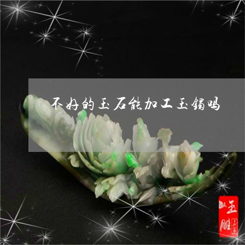 不好的玉石能加工玉镯吗/2023070807280