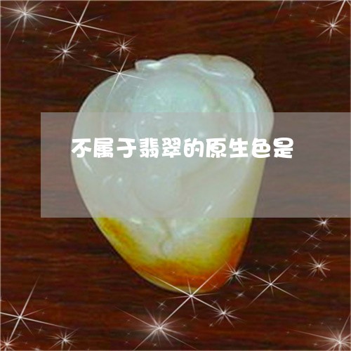 不属于翡翠的原生色是/2023061570835